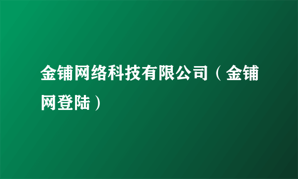 金铺网络科技有限公司（金铺网登陆）