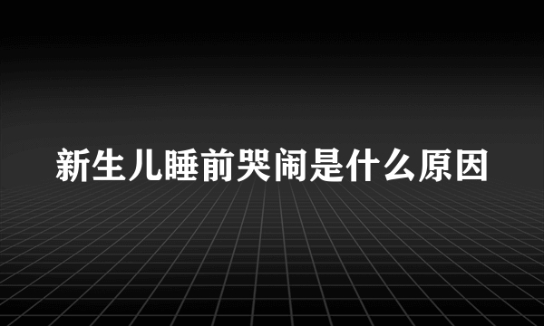 新生儿睡前哭闹是什么原因