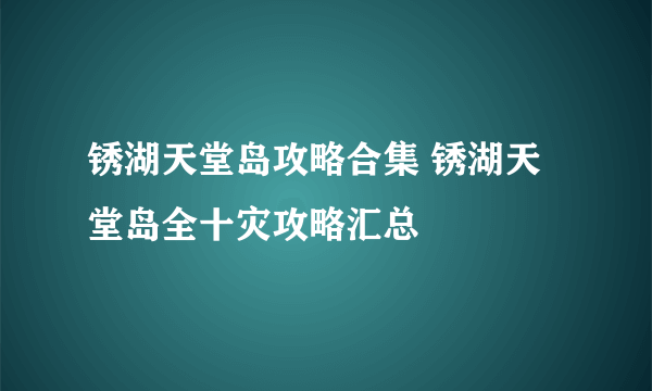 锈湖天堂岛攻略合集 锈湖天堂岛全十灾攻略汇总