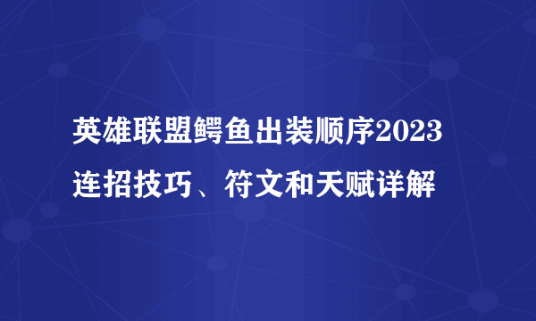 英雄联盟鳄鱼出装顺序2023 连招技巧、符文和天赋详解