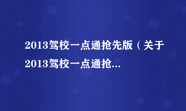 2013驾校一点通抢先版（关于2013驾校一点通抢先版的简介）