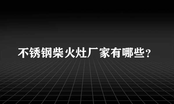 不锈钢柴火灶厂家有哪些？