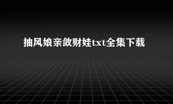 抽风娘亲敛财娃txt全集下载