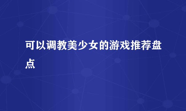 可以调教美少女的游戏推荐盘点