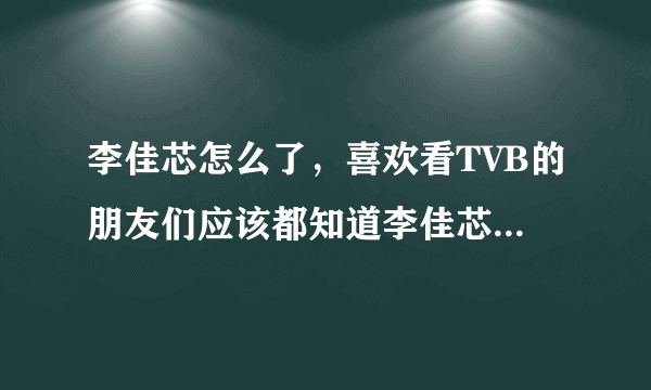 李佳芯怎么了，喜欢看TVB的朋友们应该都知道李佳芯-飞外网