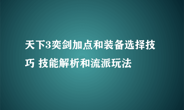 天下3奕剑加点和装备选择技巧 技能解析和流派玩法