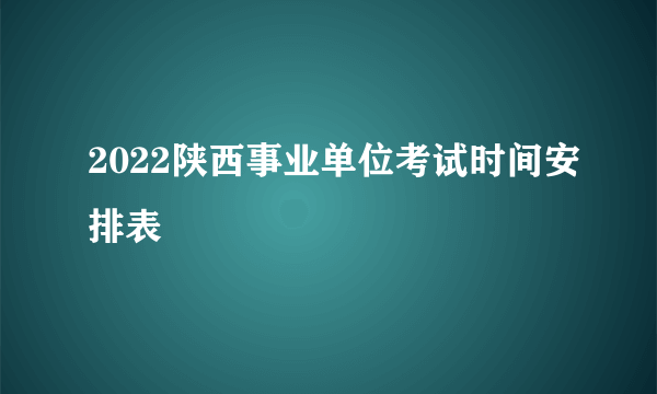 2022陕西事业单位考试时间安排表