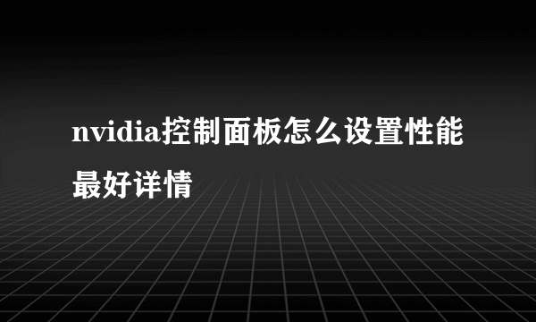 nvidia控制面板怎么设置性能最好详情