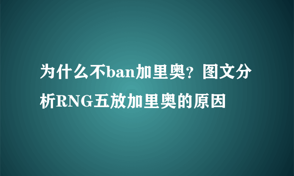 为什么不ban加里奥？图文分析RNG五放加里奥的原因