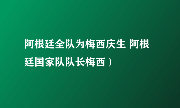 阿根廷全队为梅西庆生 阿根廷国家队队长梅西）