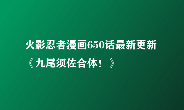 火影忍者漫画650话最新更新《九尾须佐合体！》