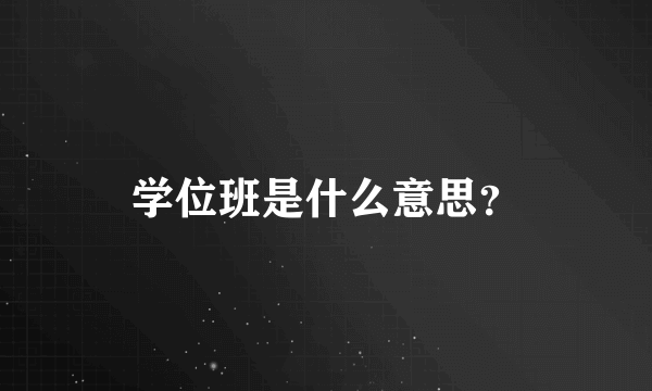 学位班是什么意思？