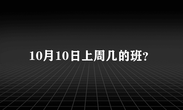 10月10日上周几的班？