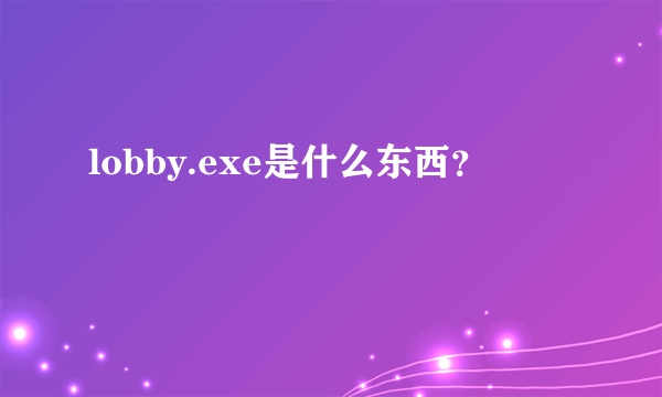 lobby.exe是什么东西？