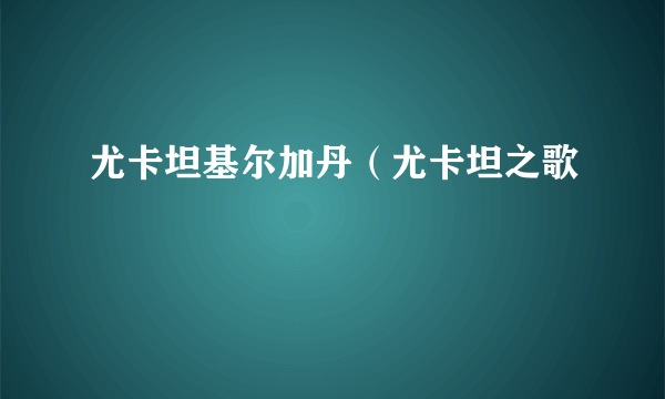 尤卡坦基尔加丹（尤卡坦之歌