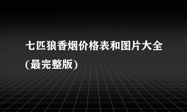 七匹狼香烟价格表和图片大全(最完整版)