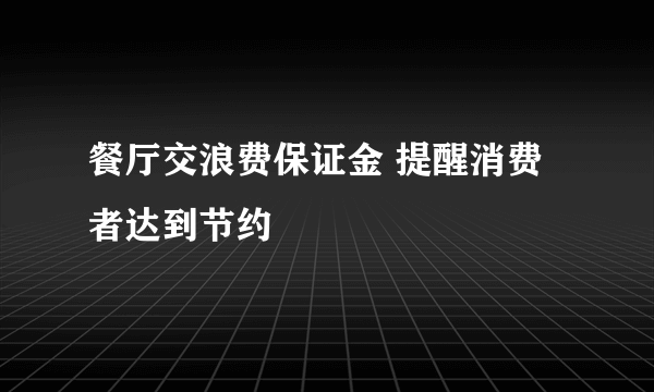 餐厅交浪费保证金 提醒消费者达到节约