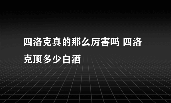 四洛克真的那么厉害吗 四洛克顶多少白酒