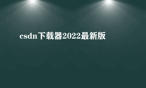 csdn下载器2022最新版