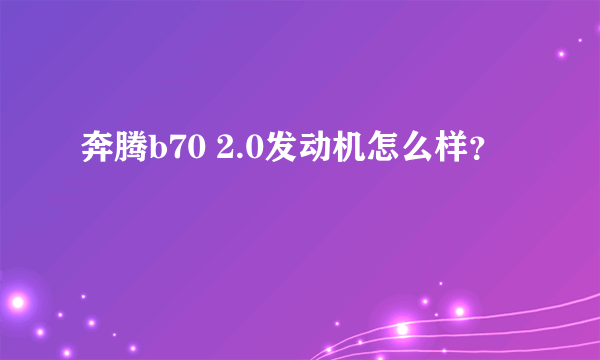 奔腾b70 2.0发动机怎么样？