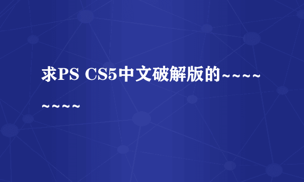 求PS CS5中文破解版的~~~~~~~~