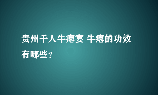 贵州千人牛瘪宴 牛瘪的功效有哪些？