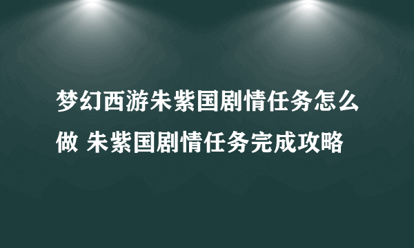 梦幻西游朱紫国剧情任务怎么做 朱紫国剧情任务完成攻略