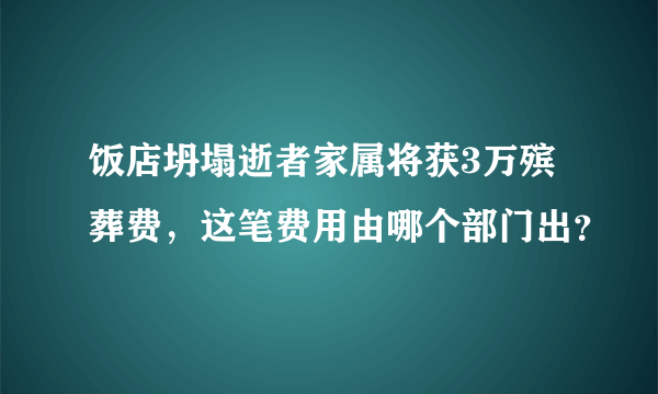 饭店坍塌逝者家属将获3万殡葬费，这笔费用由哪个部门出？