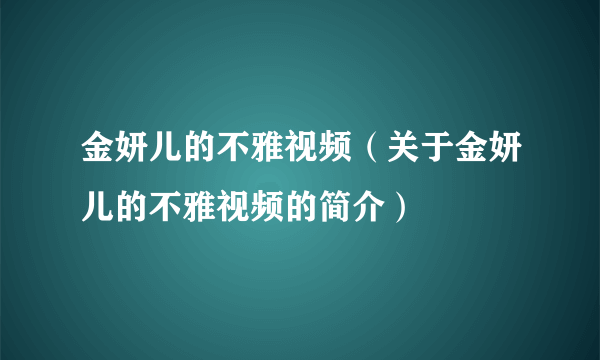 金妍儿的不雅视频（关于金妍儿的不雅视频的简介）