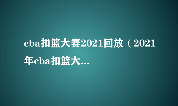 cba扣篮大赛2021回放（2021年cba扣篮大赛回放）