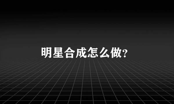 明星合成怎么做？