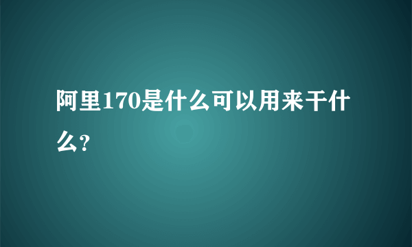 阿里170是什么可以用来干什么？