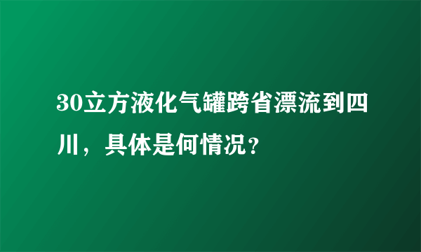 30立方液化气罐跨省漂流到四川，具体是何情况？