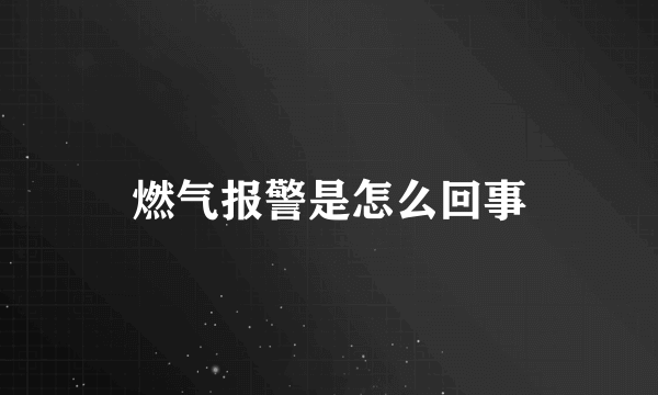 燃气报警是怎么回事