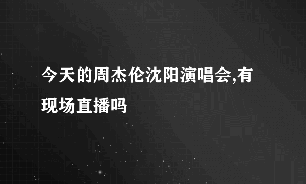 今天的周杰伦沈阳演唱会,有现场直播吗