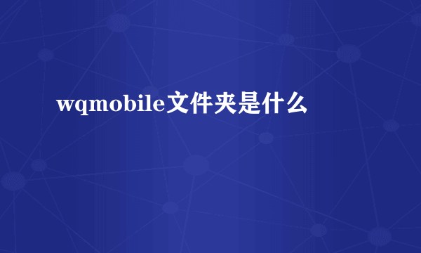 wqmobile文件夹是什么