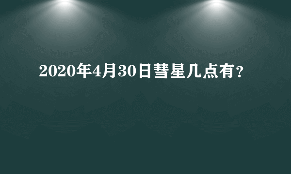 2020年4月30日彗星几点有？