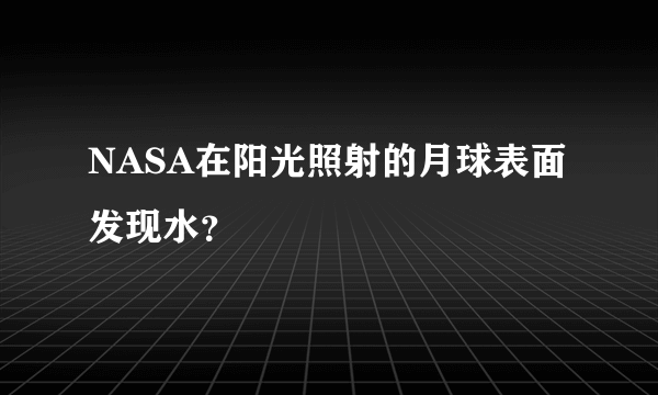 NASA在阳光照射的月球表面发现水？