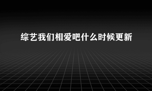 综艺我们相爱吧什么时候更新