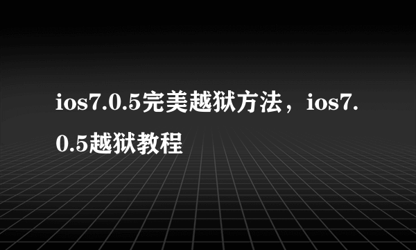 ios7.0.5完美越狱方法，ios7.0.5越狱教程