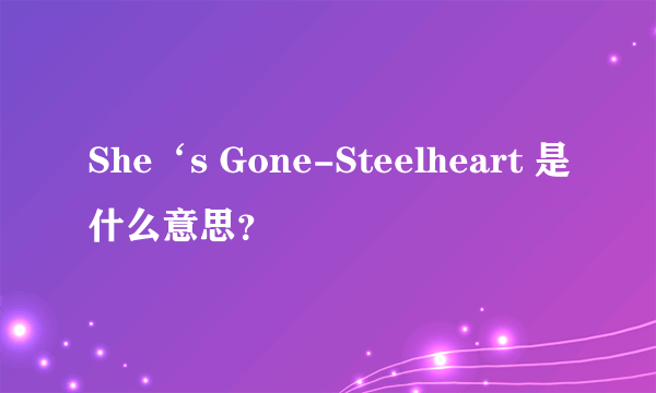 She‘s Gone-Steelheart 是什么意思？