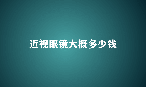 近视眼镜大概多少钱