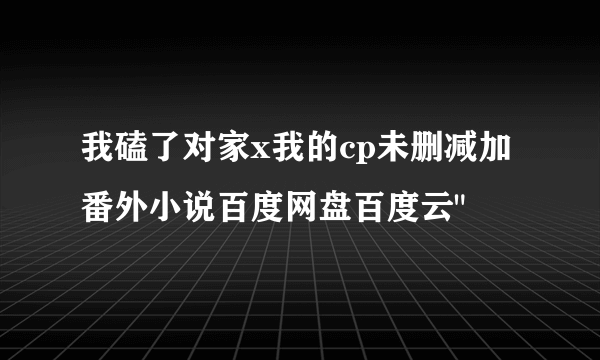 我磕了对家x我的cp未删减加番外小说百度网盘百度云