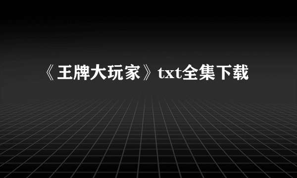 《王牌大玩家》txt全集下载