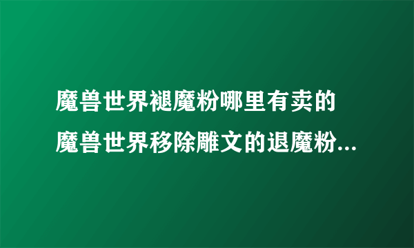 魔兽世界褪魔粉哪里有卖的 魔兽世界移除雕文的退魔粉在哪买的