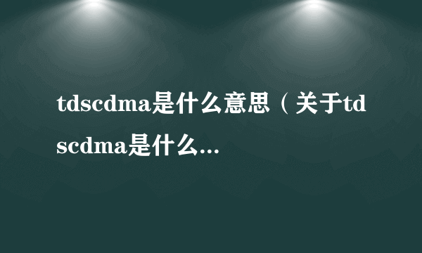 tdscdma是什么意思（关于tdscdma是什么意思的简介）