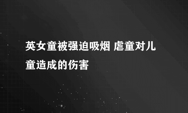 英女童被强迫吸烟 虐童对儿童造成的伤害