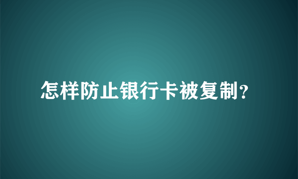 怎样防止银行卡被复制？