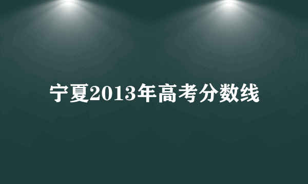 宁夏2013年高考分数线