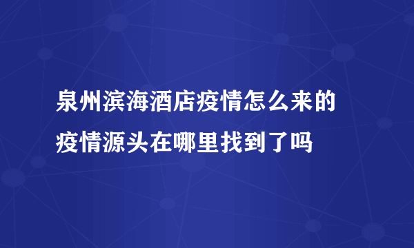 泉州滨海酒店疫情怎么来的 疫情源头在哪里找到了吗